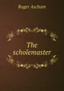 The scholemaster - Roger Ascham