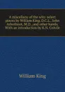 A miscellany of the wits: select pieces by William King, D.C.L., John Arbuthnot, M.D., and other hands. With an introduction by K.N. Colvile - William King