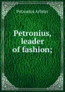 Petronius, leader of fashion; - Petronius Arbiter