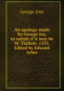 An apology made by George Joy, to satisfy if it may be W. Tindale, 1535. Edited by Edward Arber - George Joye