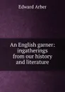 An English garner: ingatherings from our history and literature - Edward Arber