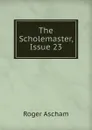 The Scholemaster, Issue 23 - Roger Ascham