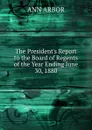 The President.s Report to the Board of Regents of the Year Ending June 30, 1880 - Ann Arbor