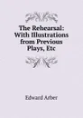 The Rehearsal: With Illustrations from Previous Plays, Etc - Edward Arber