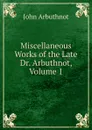 Miscellaneous Works of the Late Dr. Arbuthnot, Volume 1 - John Arbuthnot