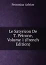 Le Satyricon De T. Petrone, Volume 1 (French Edition) - Petronius Arbiter