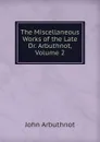 The Miscellaneous Works of the Late Dr. Arbuthnot, Volume 2 - John Arbuthnot
