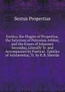 Erotica. the Elegies of Propertius, the Satyricon of Petronius Arbiter, and the Kisses of Johannes Secundus, Literally Tr. and Accompanied by Poetical . Epistles of Aristaenetus, Tr. by R.B. Sherida - Sextus Propertius
