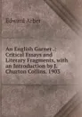 An English Garner .: Critical Essays and Literary Fragments, with an Introduction by J. Churton Collins. 1903 - Edward Arber