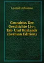 Grundriss Der Geschichte Liv-, Est- Und Kurlands (German Edition) - Leonid Arbusow