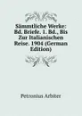 Sammtliche Werke: Bd. Briefe. 1. Bd., Bis Zur Italianischen Reise. 1904 (German Edition) - Petronius Arbiter