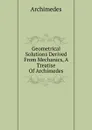 Geometrical Solutions Derived From Mechanics, A Treatise Of Archimedes - Archimedes