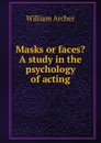 Masks or faces. A study in the psychology of acting - William Archer