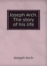 Joseph Arch. The story of his life - Joseph Arch