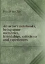 An actor.s notebooks, being some memories, friendships, criticisms and experiences - Frank Archer