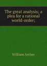 The great analysis; a plea for a rational world-order; - William Archer