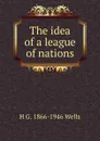 The idea of a league of nations - H G. 1866-1946 Wells