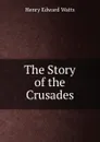The Story of the Crusades - Henry Edward Watts