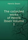 The collected works of Henrik Ibsen Volume 1 - Henrik Ibsen