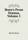 Ibsen.s Prose Dramas, Volume 1 - Henrik Ibsen