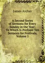 A Second Series of Sermons for Every Sunday in the Year: To Which Is Prefixed Ten Sermons for Festivals, Volume 1 - James Archer