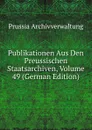 Publikationen Aus Den Preussischen Staatsarchiven, Volume 49 (German Edition) - Prussia Archivverwaltung