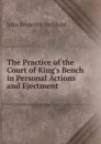 The Practice of the Court of King.s Bench in Personal Actions and Ejectment - John Frederick Archbold