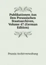 Publikationen Aus Den Preussischen Staatsarchiven, Volume 47 (German Edition) - Prussia Archivverwaltung