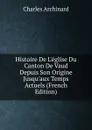 Histoire De L.eglise Du Canton De Vaud Depuis Son Origine Jusqu.aux Temps Actuels (French Edition) - Charles Archinard