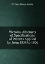 Victoria. Abstracts of Specifications of Patents Applied for from 1854 to 1866 - William Henry Archer