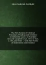 The New System of Criminal Procedure, Pleading and Evidence in Indictable Cases: As Founded On Lord Campbell.s Act, 14 . 15 Vict. C. 100, and Other . ; with New Forms of Indictments and Evidence - John Frederick Archbold
