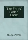 The Frogs. Parish Clerk - Thomas Archer