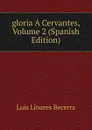 gloria A Cervantes, Volume 2 (Spanish Edition) - Luis Linares Becerra