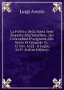 La Politica Della Santa Sede Rispetto Alla Valtellina: Dal Concordato D.avignone Alla Morte Di Gregorio Xv., 12 Nov. 1622 - 8 Luglio 1623 (Italian Edition) - Luigi Arezio