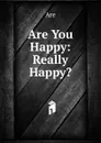 Are You Happy: Really Happy.. - Are