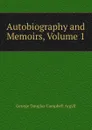 Autobiography and Memoirs, Volume 1 - Argyll George Douglas Campbell