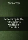 Leadership in the .80S: Essays On Higher Education - Chris Argyris