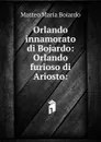 Orlando innamorato di Bojardo: Orlando furioso di Ariosto: - Matteo Maria Boiardo