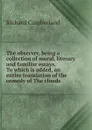 The observer, being a collection of moral, literary and familiar essays. To which is added, an entire translation of the comedy of The clouds - Cumberland Richard