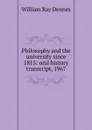 Philosophy and the university since 1815: oral history transcript, 1967 - William Ray Dennes