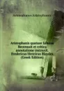 Aristophanis quatuor fabulae Recensuit et critica annotatione instruxit. Fredericus Henricus Blaydes (Greek Edition) - Aristophanis Ranae