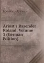 Ariost.s Rasender Roland, Volume 3 (German Edition) - Ariosto Lodovico