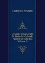 Orlando Innamorato Di Bojardo: Orlando Furioso Di Ariosto, Volume 8 - Ariosto Lodovico