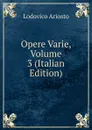 Opere Varie, Volume 3 (Italian Edition) - Ariosto Lodovico