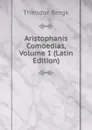 Aristophanis Comoedias, Volume 1 (Latin Edition) - Theodor Bergk