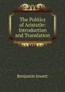 The Politics of Aristotle: Introduction and Translation - Benjamin Jowett