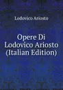 Opere Di Lodovico Ariosto (Italian Edition) - Ariosto Lodovico