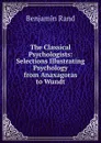 The Classical Psychologists: Selections Illustrating Psychology from Anaxagoras to Wundt - Benjamin Rand