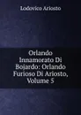 Orlando Innamorato Di Bojardo: Orlando Furioso Di Ariosto, Volume 5 - Ariosto Lodovico