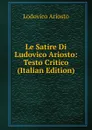 Le Satire Di Ludovico Ariosto: Testo Critico (Italian Edition) - Ariosto Lodovico